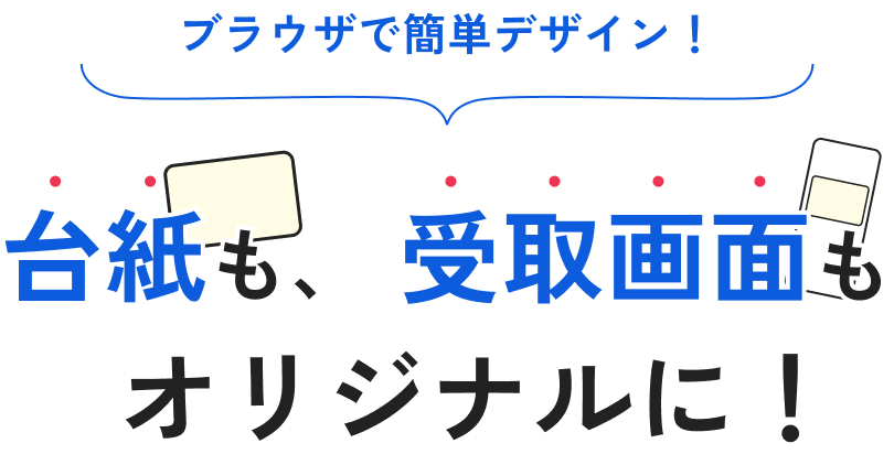 ブラウザで簡単デザイン！台紙も受取画面もオリジナルに！